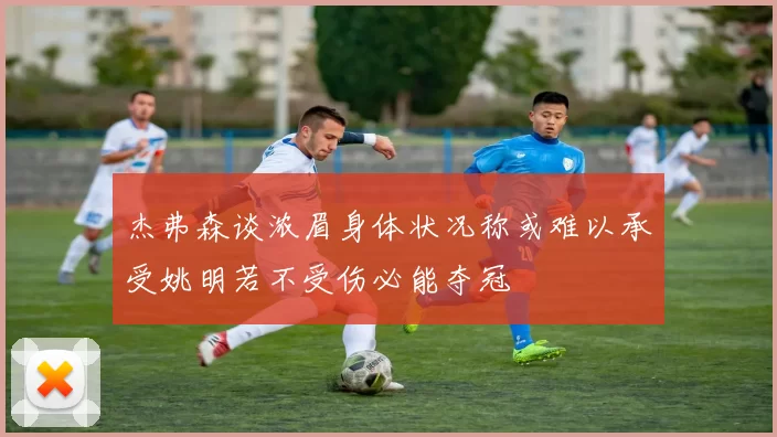 杰弗森谈浓眉身体状况称或难以承受姚明若不受伤必能夺冠