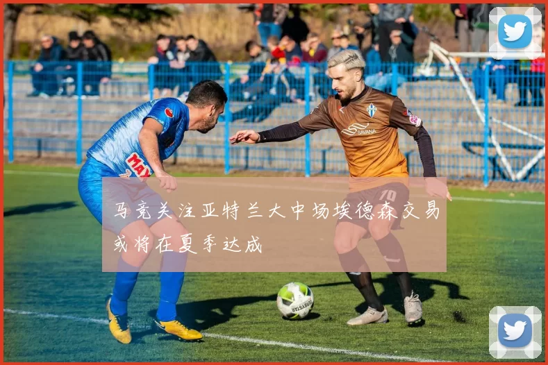 马竞关注亚特兰大中场埃德森交易或将在夏季达成