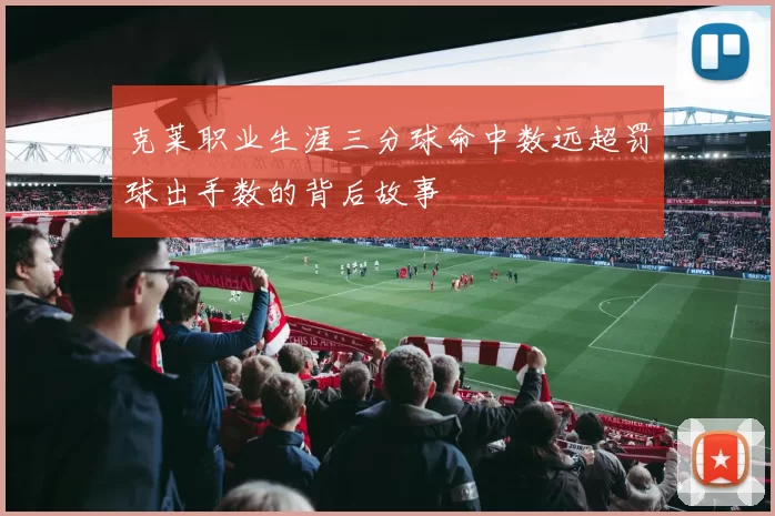 克莱职业生涯三分球命中数远超罚球出手数的背后故事
