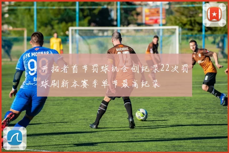 开拓者首节罚球机会创纪录22次罚球刷新本赛季单节最高纪录