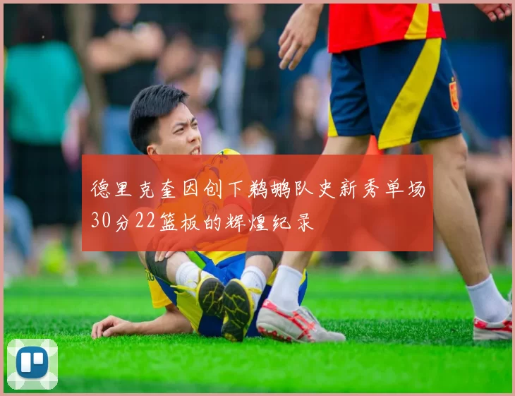 德里克奎因创下鹈鹕队史新秀单场30分22篮板的辉煌纪录