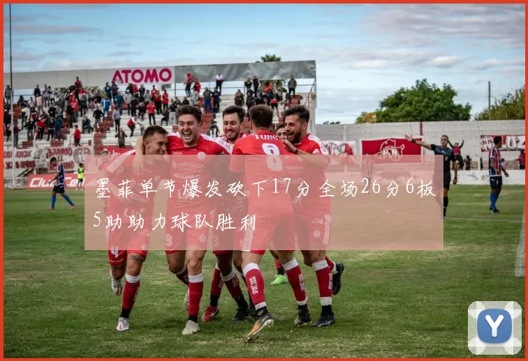 墨菲单节爆发砍下17分全场26分6板5助助力球队胜利