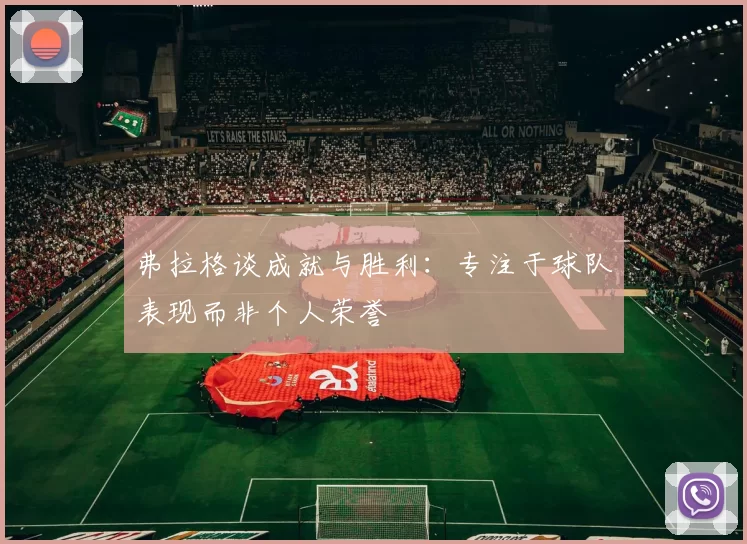 弗拉格谈成就与胜利：专注于球队表现而非个人荣誉